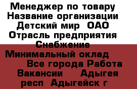 Менеджер по товару › Название организации ­ Детский мир, ОАО › Отрасль предприятия ­ Снабжение › Минимальный оклад ­ 22 000 - Все города Работа » Вакансии   . Адыгея респ.,Адыгейск г.